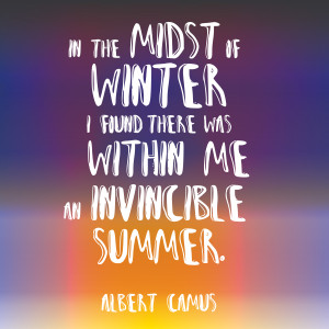 In the midst of winter, I found there was, within me, an invincible summer. Albert Camus