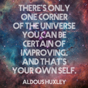 There's only one corner of the universe you can be certain of improving, and that's your own self. Aldous Huxley